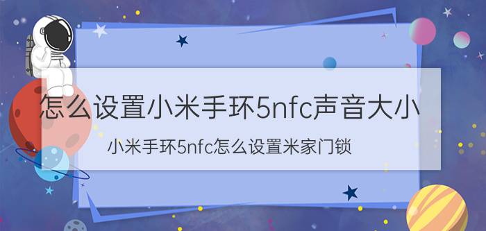 怎么设置小米手环5nfc声音大小 小米手环5nfc怎么设置米家门锁？